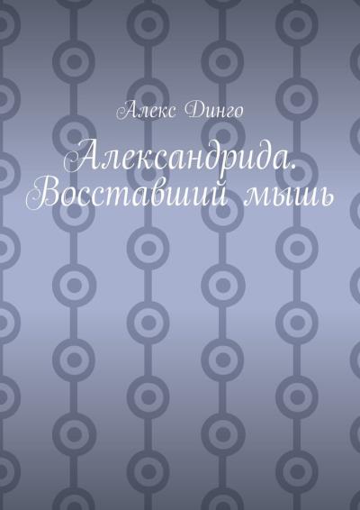 Книга Александрида. Восставший мышь (Алекс Динго)